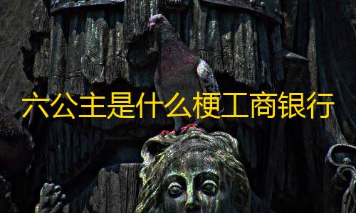 绝地求生科技工具官网版六公主是什么梗工商银行APP